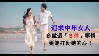 追求中年女人，少說肉麻的情話，多做這「３件」事情，更能打動她的心！