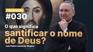 O que significa santificar o nome de Deus? | Catecismo #030