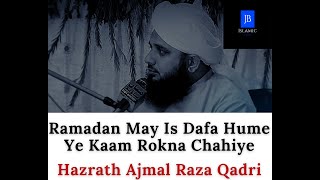 Ramadan May Is Dafa Hume Ye Kaam Rokna Chahiye - Bayan - Hazrath Ajmal Raza Qadri - JB Islamic !