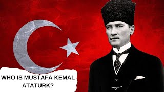 WHO IS MUSTAFA KEMAL ATATURK ? / Father of the Turks