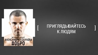 Приглядывайтесь к людям [Александр Есаулов ДОБРО]