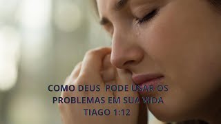 COMO DEUS PODE USAR OS PROBLEMAS EM SUA VIDA - TIAGO 1:12