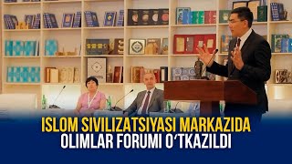 ISLOM SIVILIZATSIYASI MARKAZIDA OLIMLAR FORUMI OʻTKAZILDI