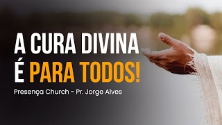 A Cura Divina é Para Todos! | Pr. Jorge Alves