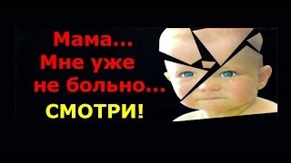 Мама...Мне уже не больно...СМОТРИ!!!