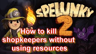 How to kill shopkeepers without using resources in Spelunky 2 [TUTORIAL]