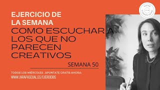 Semana 50: COMO ESCUCHAR A LOS QUE NO PARECEN CREATIVOS O QUE NO HABLAN