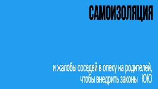 САМОИЗОЛЯЦИЯ и жалобы соседей в опеку на родителей, чтобы внедрить законы ЮЮ