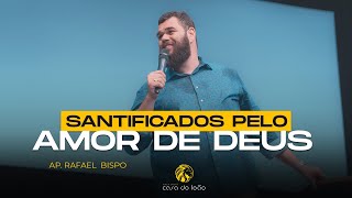 Santificados pelo amor de Deus - Ap. Rafael Bispo - Casa do Leão