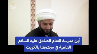 أين مدرسة الامام الصادق عليه السلام العلمية في مجتمعنا بالكويت