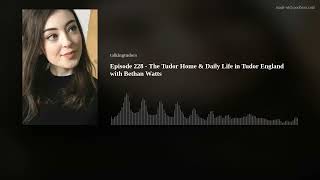 Episode 228 - The Tudor Home & Daily Life in Tudor England with Bethan Watts