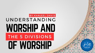 Understanding Worship And The 5 Divisions Of Worship By Khaleel Davis