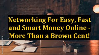 Networking For Easy, Fast and Smart Money Online - More Than a Brown Cent!