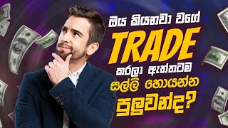 ඔය කියනවා වගේ Trade කරල ඇත්තටම සල්ලි හොයන්න පුලුවන්ද?