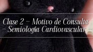 Clase 2 - Motivo de Consulta - Semiología Cardiovascular