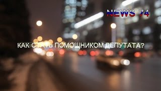 Как стать помощником Депутата? (NEWS 74) Выпуск #5