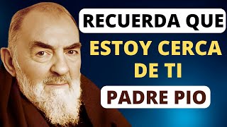 PADRE PIO, RECUERDA QUE ESTOY CERCA DE TI.