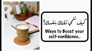 كيف تنمي ثقتك بنفسك؟ | Ways to boost your self-confidence.