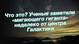 Что это? Ученые заметили «мигающего гиганта» недалеко от центра Галактики