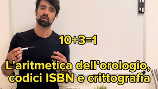 L’aritmetica dell’orologio, codici ISBN e crittografia // 10+3= 1?!