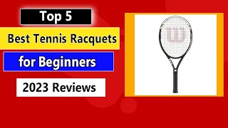 Top 5 Best Tennis Racquets for Beginners of 2023