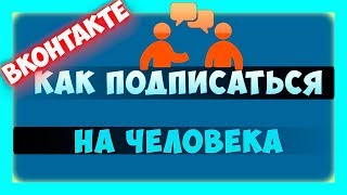 Как подписаться на человека в ВКонтакте