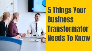 5 Things Your Business Transformator Needs To Know