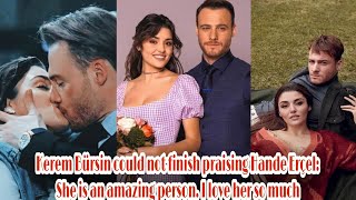 Kerem Bürsin could not finish praising Hande Erçel: She is an amazing person. I love her so much🥰🥰🥰🥰