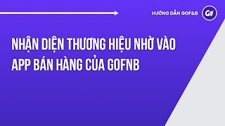 Nhận Diện Thương Hiệu Nhờ Vào App Bán Hàng Của GoFNB