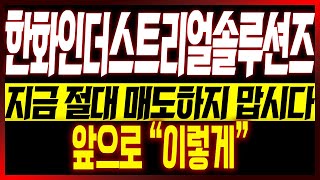 [한화인더스트리얼솔루션즈 주가전망] 지금 절대 매도하지 맙시다!! 앞으로 "이렇게"!!