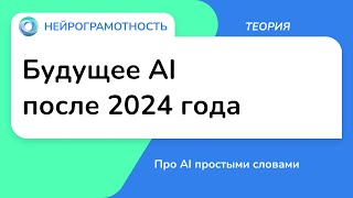 Будущее AI после 2024 года / Про AI простыми словами / Нейрограмотность