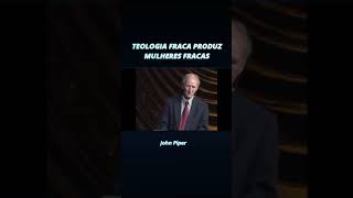 Teologia fraca produz mulheres fracas  John Piper