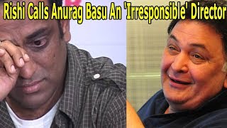 Rishi Kapoor Calls Anurag Basu An 'Irresponsible' Director After Son Ranbir's Jagga Jasoos' Flops!