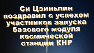 Си Цзиньпин поздравил с успехом участников запуска базового модуля космической станции КНР