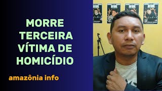 AMAZÔNIA INFO - MORRE TERCEIRA VÍTIMA DE HOMICÍDIO #policial