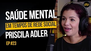 SAÚDE MENTAL EM TEMPO DE REDE SOCIAL COM PRISCILA ADLER (PSICÓLOGA) - A VIDA É UM CAOS - EP23