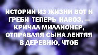 Истории из жизни Вот и греби теперь навоз, — кричал миллионер, отправляя сына лентяя в деревню, чтоб