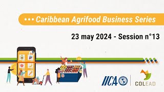 IICA-COLEAD Caribbean Agribusiness Series - Session 13 - 23 May 2024