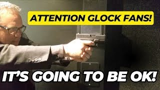 ATTENTION Glock Fans! It's GOING To Be OK!!