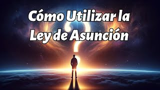 Desarrolla Todo Tu Poder: Descubre Cómo Utilizar la Ley de Asunción ¡¡Transforma tu Realidad!