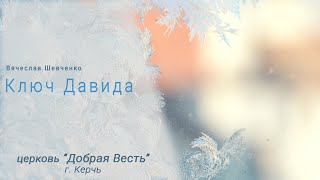 Воскресное служение, ц."Добрая Весть" г.Керчь. /Вячеслав Шевченко / Ключ Давида