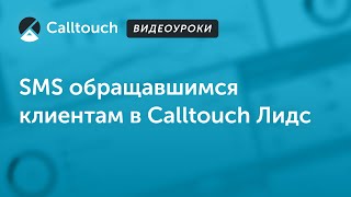 Видеоуроки Calltouch: SMS обращавшимся клиентам Calltouch Лидс