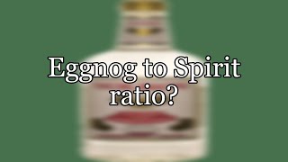 Eggnog to Spirit ratio?