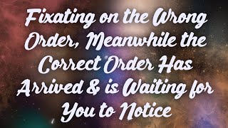 Fixating on the Wrong Order, Meanwhile the Correct Order Has Arrived & Is Waiting for You to Notice