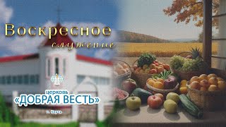 15.09.2024 Воскресное служение. День урожая. Миссия "Гедеон".