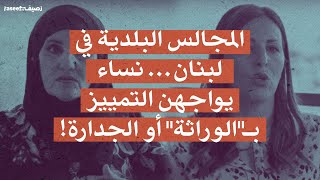 المجالس البلدية في لبنان... نساء يواجهن التمييز بـ"الوراثة" أو الجدارة!