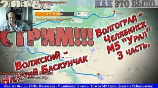 СТРИМ!! Как это было?? 2018год! Волгоград - Челябинск. 3я часть. М5 Урал. Волжский - Н.Баскунчак