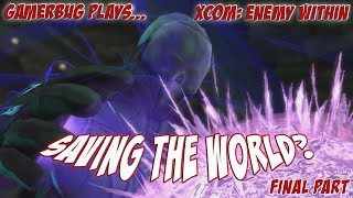 Gamerbug Plays... Xcom: Enemy Within - Saving the World? (Final Part)