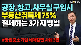 공장, 창고, 사무실 구입시 부동산 취득세 75%, 재산세 100% 절세하는 3가지 방법 | 창업중소기업 세액감면 사례 3편