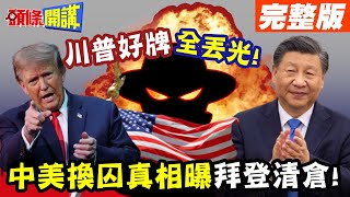 拜登清倉拍賣!北京樂勝! | 川普好牌全部被丟光!中美換囚真相曝光!【頭條開講】完整版 @頭條開講HeadlinesTalk